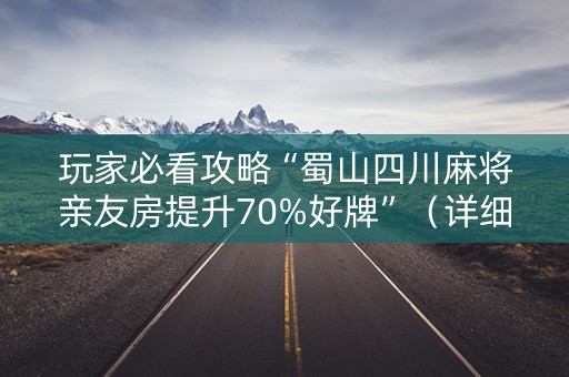 玩家必看攻略“蜀山四川麻将亲友房提升70%好牌”（详细透视教程）-哔哩哔哩