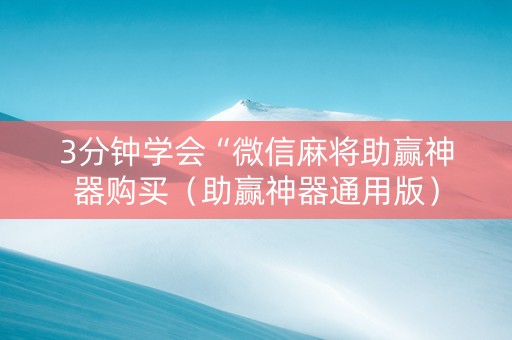 3分钟学会“微信麻将助赢神器购买（助赢神器通用版）