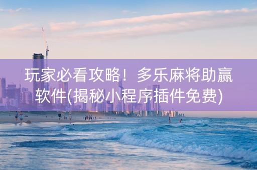 玩家必看攻略！多乐麻将助赢软件(揭秘小程序插件免费)
