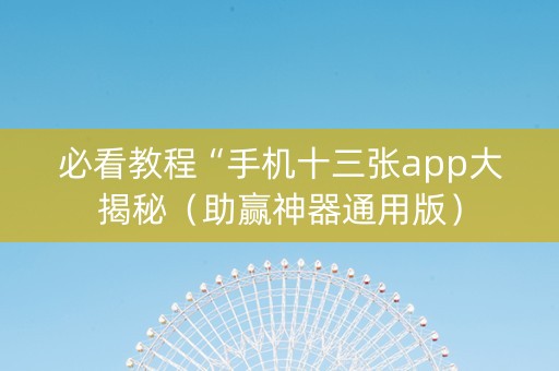 必看教程“手机十三张app大揭秘（助赢神器通用版）