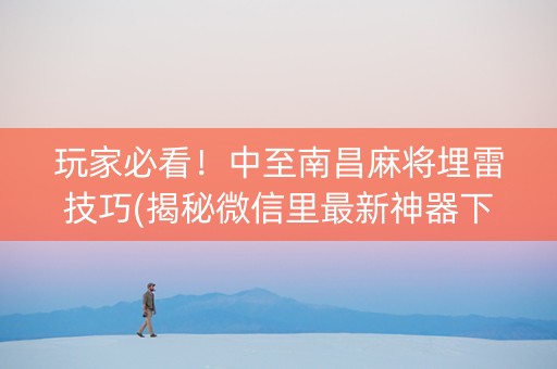 玩家必看！中至南昌麻将埋雷技巧(揭秘微信里最新神器下载)