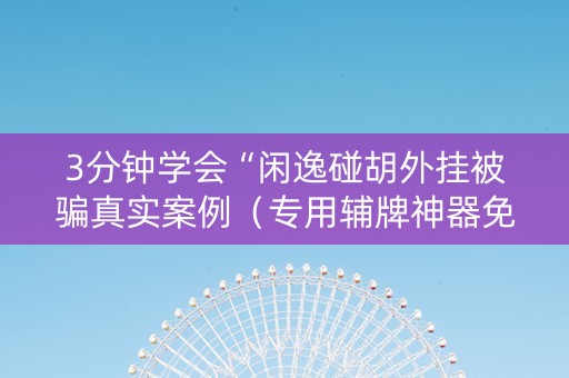 3分钟学会“闲逸碰胡外挂被骗真实案例（专用辅牌神器免安装）