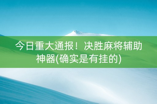 今日重大通报！决胜麻将辅助神器(确实是有挂的)