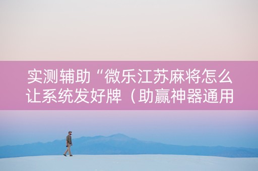 实测辅助“微乐江苏麻将怎么让系统发好牌（助赢神器通用版）