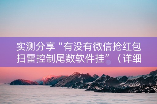 实测分享“有没有微信抢红包扫雷控制尾数软件挂”（详细透视教程）-哔哩哔哩