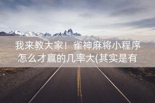 我来教大家！雀神麻将小程序怎么才赢的几率大(其实是有挂的)