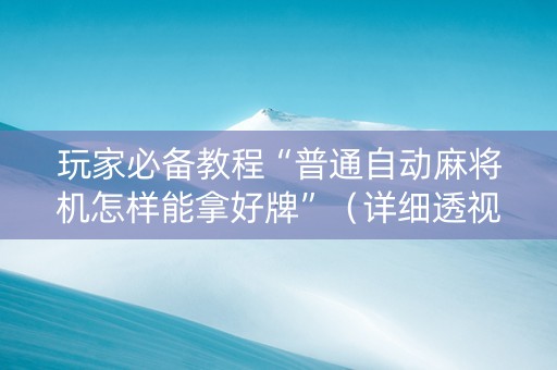 玩家必备教程“普通自动麻将机怎样能拿好牌”（详细透视教程）-哔哩哔哩