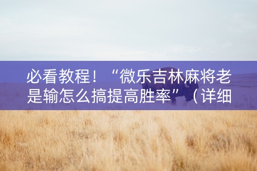 必看教程！“微乐吉林麻将老是输怎么搞提高胜率”（详细开挂教程）-哔哩哔哩