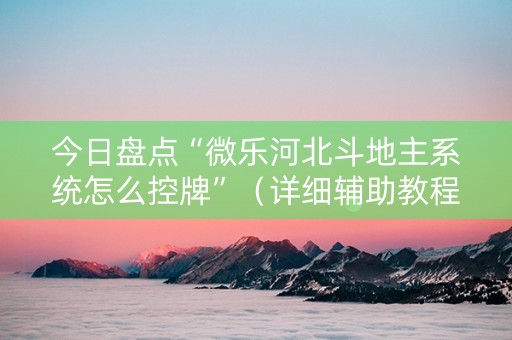 今日盘点“微乐河北斗地主系统怎么控牌”（详细辅助教程）-哔哩哔哩