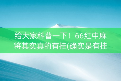 给大家科普一下！66红中麻将其实真的有挂(确实是有挂的)