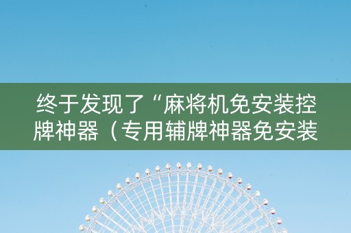 终于发现了“麻将机免安装控牌神器（专用辅牌神器免安装）