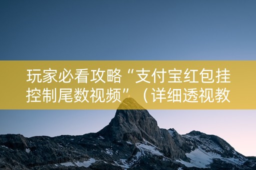 玩家必看攻略“支付宝红包挂控制尾数视频”（详细透视教程）-哔哩哔哩