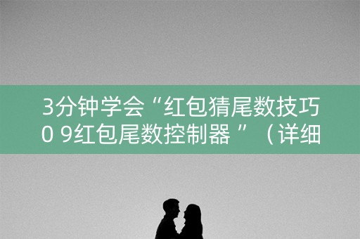 3分钟学会“红包猜尾数技巧0 9红包尾数控制器 ”（详细透视教程）-哔哩哔哩