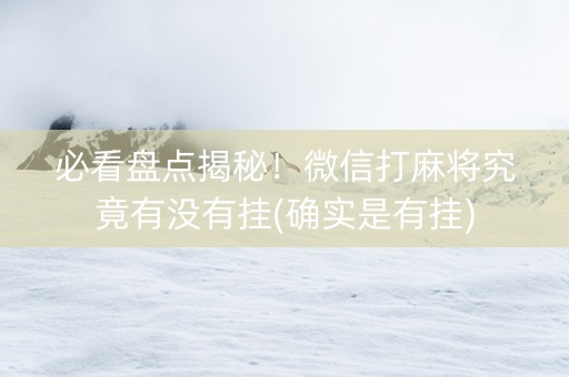 必看盘点揭秘！微信打麻将究竟有没有挂(确实是有挂)