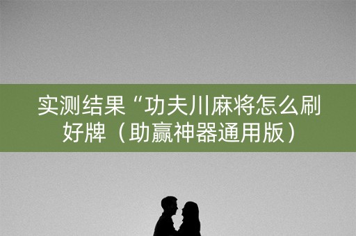 实测结果“功夫川麻将怎么刷好牌（助赢神器通用版）