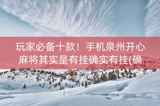 玩家必备十款！手机泉州开心麻将其实是有挂确实有挂(确实真有挂)