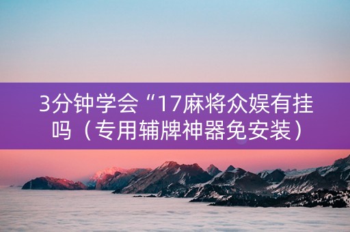 3分钟学会“17麻将众娱有挂吗（专用辅牌神器免安装）