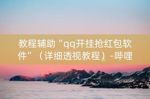 教程辅助“qq开挂抢红包软件”（详细透视教程）-哔哩哔哩
