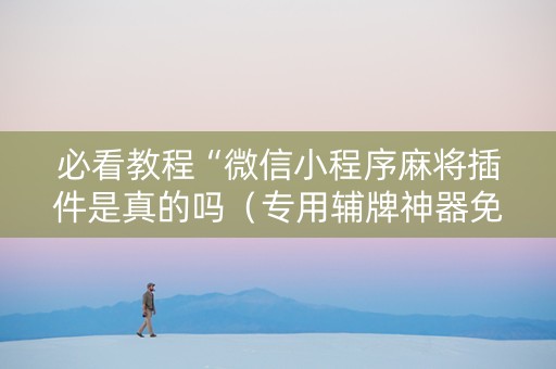 必看教程“微信小程序麻将插件是真的吗（专用辅牌神器免安装）