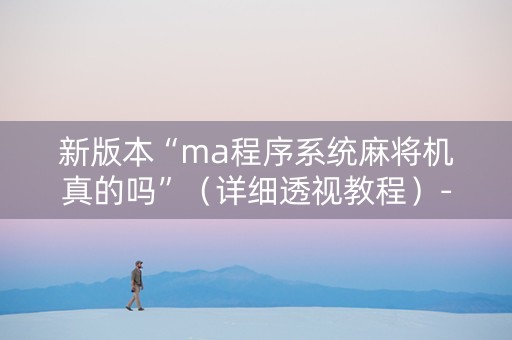 新版本“ma程序系统麻将机真的吗”（详细透视教程）-哔哩哔哩