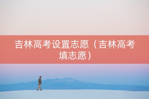 吉林高考设置志愿（吉林高考填志愿）