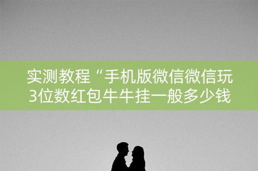 实测教程“手机版微信微信玩3位数红包牛牛挂一般多少钱 ”（详细透视教程）-哔哩哔哩