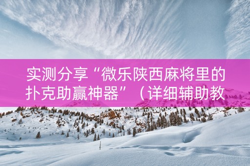 实测分享“微乐陕西麻将里的扑克助赢神器”（详细辅助教程）-哔哩哔哩