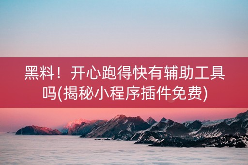 黑料！开心跑得快有辅助工具吗(揭秘小程序插件免费)