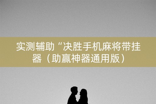 实测辅助“决胜手机麻将带挂器（助赢神器通用版）