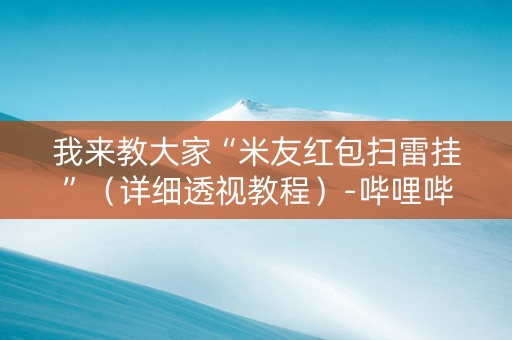 我来教大家“米友红包扫雷挂”（详细透视教程）-哔哩哔哩
