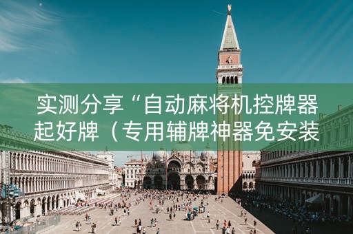 实测分享“自动麻将机控牌器起好牌（专用辅牌神器免安装）