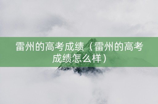 雷州的高考成绩（雷州的高考成绩怎么样）