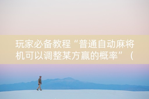 玩家必备教程“普通自动麻将机可以调整某方赢的概率”（详细透视教程）-哔哩哔哩