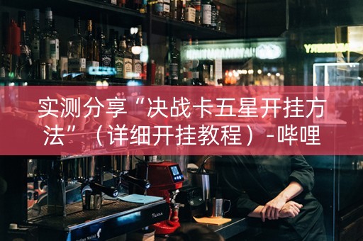 实测分享“决战卡五星开挂方法”（详细开挂教程）-哔哩哔哩
