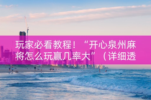 玩家必看教程！“开心泉州麻将怎么玩赢几率大”（详细透视教程）-哔哩哔哩