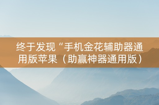 终于发现“手机金花辅助器通用版苹果（助赢神器通用版）