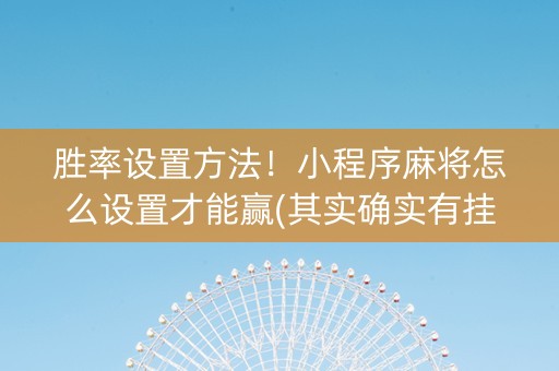 胜率设置方法！小程序麻将怎么设置才能赢(其实确实有挂)