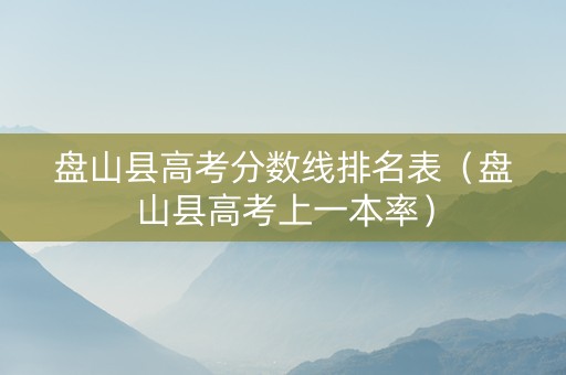 盘山县高考分数线排名表（盘山县高考上一本率）