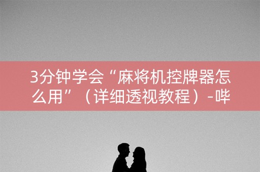 3分钟学会“麻将机控牌器怎么用”（详细透视教程）-哔哩哔哩