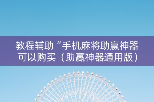 教程辅助“手机麻将助赢神器可以购买（助赢神器通用版）