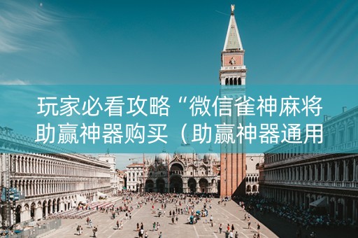玩家必看攻略“微信雀神麻将助赢神器购买（助赢神器通用版）