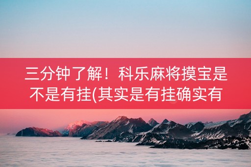 三分钟了解！科乐麻将摸宝是不是有挂(其实是有挂确实有挂)
