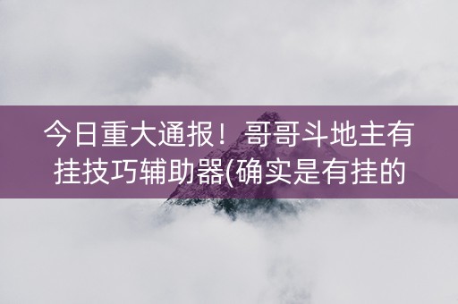 今日重大通报！哥哥斗地主有挂技巧辅助器(确实是有挂的)