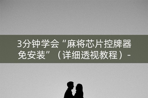 3分钟学会“麻将芯片控牌器免安装”（详细透视教程）-哔哩哔哩