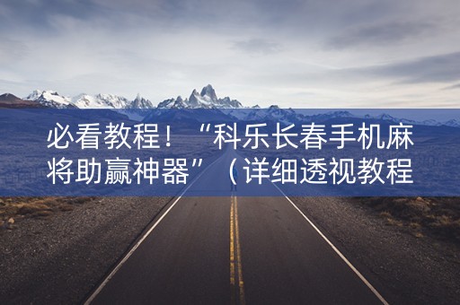 必看教程！“科乐长春手机麻将助赢神器”（详细透视教程）-哔哩哔哩
