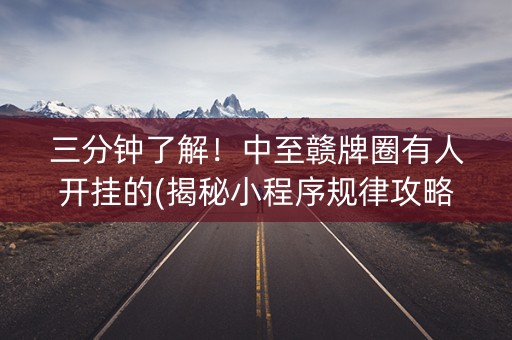 三分钟了解！中至赣牌圈有人开挂的(揭秘小程序规律攻略)