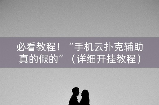 必看教程！“手机云扑克辅助真的假的”（详细开挂教程）-哔哩哔哩