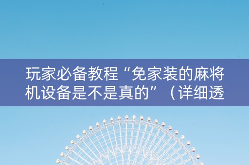 玩家必备教程“免家装的麻将机设备是不是真的”（详细透视教程）-哔哩哔哩