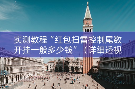 实测教程“红包扫雷控制尾数开挂一般多少钱”（详细透视教程）-哔哩哔哩