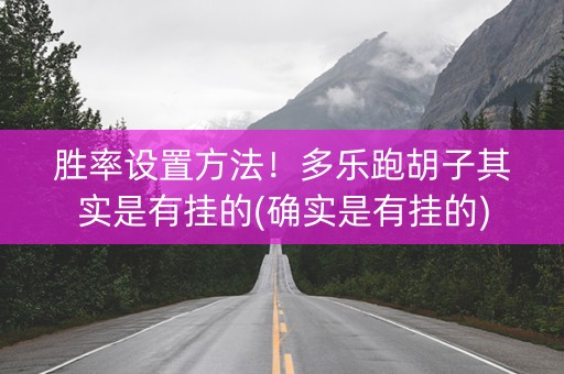 胜率设置方法！多乐跑胡子其实是有挂的(确实是有挂的)